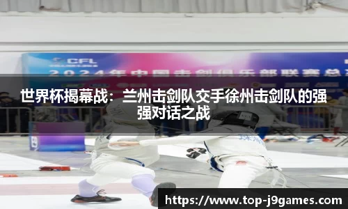 世界杯揭幕战：兰州击剑队交手徐州击剑队的强强对话之战